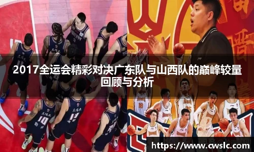 2017全运会精彩对决广东队与山西队的巅峰较量回顾与分析